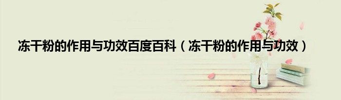 冻干粉的作用与功效百度百科（冻干粉的作用与功效）