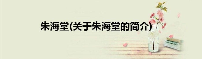 朱海堂(关于朱海堂的简介)
