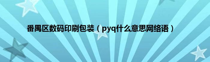 番禺区数码印刷包装（pyq什么意思网络语）