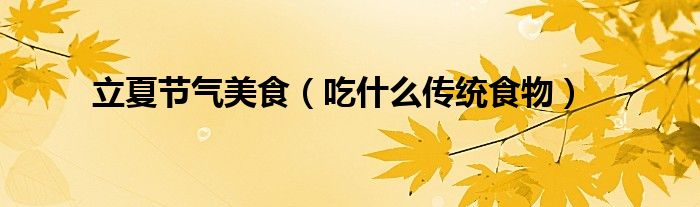 立夏节气美食（吃什么传统食物）