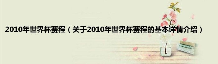 2010年世界杯赛程（关于2010年世界杯赛程的基本详情介绍）