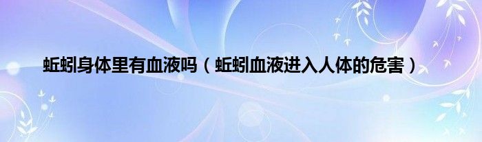 蚯蚓身体里有血液吗（蚯蚓血液进入人体的危害）