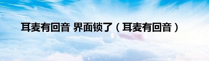 耳麦有回音 界面锁了（耳麦有回音）