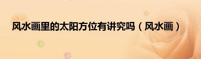 风水画里的太阳方位有讲究吗(风水画)