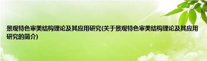 景观特色审美结构理论及其应用研究(关于景观特色审美结构理论及其应用研究的简介)