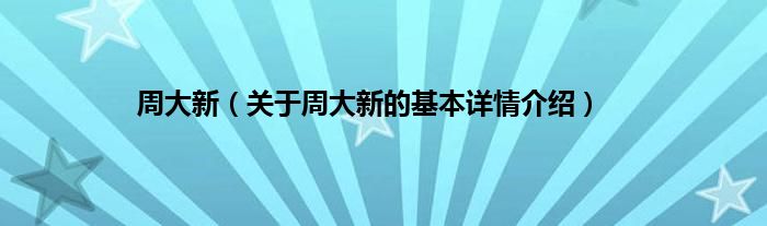 周大新（关于周大新的基本详情介绍）