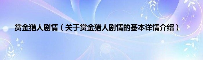 赏金猎人剧情（关于赏金猎人剧情的基本详情介绍）