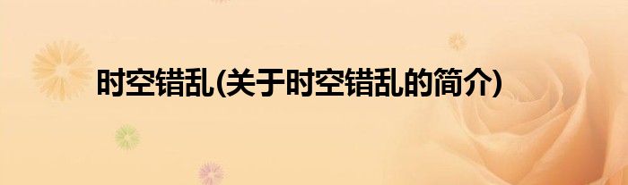 时空错乱(关于时空错乱的简介)