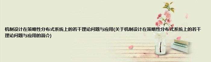 机制设计在策略性分布式系统上的若干理论问题与应用(关于机制设计在策略性分布式系统上的若干理论问题与应用的简介)