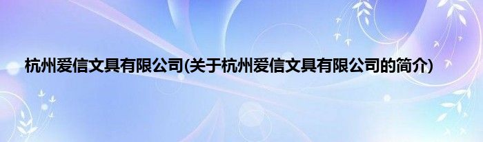 杭州爱信文具有限公司(关于杭州爱信文具有限公司的简介)