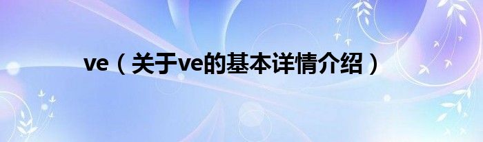 ve（关于ve的基本详情介绍）