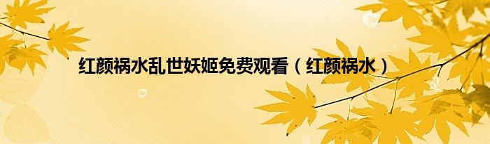 红颜祸水乱世妖姬免费观看（红颜祸水）