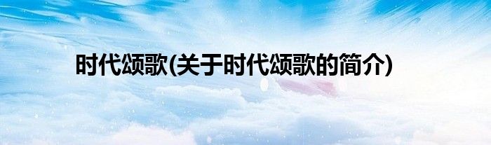 时代颂歌(关于时代颂歌的简介)
