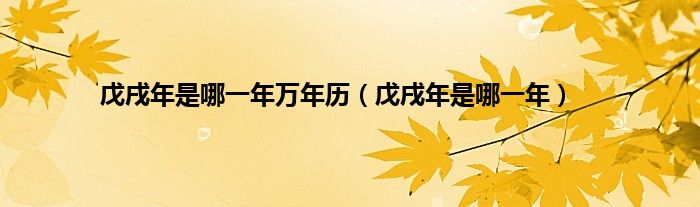 戊戌年是哪一年万年历（戊戌年是哪一年）