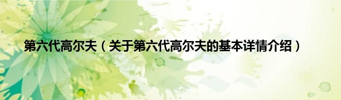 第六代高尔夫（关于第六代高尔夫的基本详情介绍）