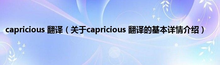 capricious 翻译（关于capricious 翻译的基本详情介绍）