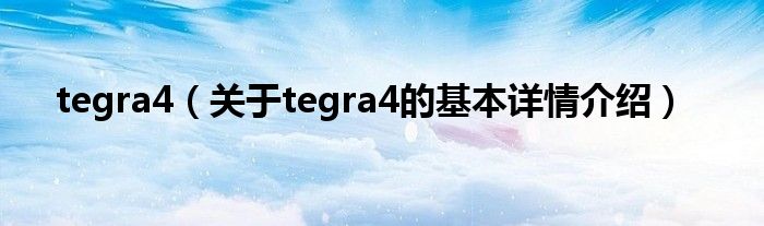 tegra4（关于tegra4的基本详情介绍）