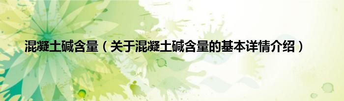 混凝土碱含量（关于混凝土碱含量的基本详情介绍）