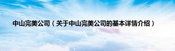 中山完美公司（关于中山完美公司的基本详情介绍）