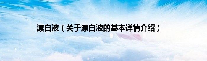 漂白液（关于漂白液的基本详情介绍）