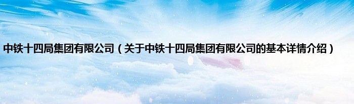 中铁十四局集团有限公司（关于中铁十四局集团有限公司的基本详情介绍）