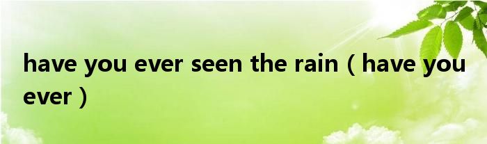 have you ever seen the rain（have you ever）