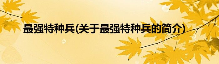 最强特种兵(关于最强特种兵的简介)
