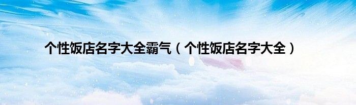个性饭店名字大全霸气（个性饭店名字大全）