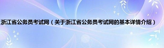 浙江省公务员考试网(关于浙江省公务员考试网的基本详情介绍)