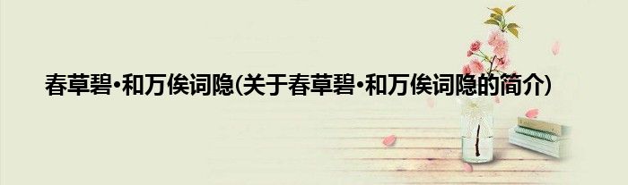 春草碧·和万俟词隐(关于春草碧·和万俟词隐的简介)