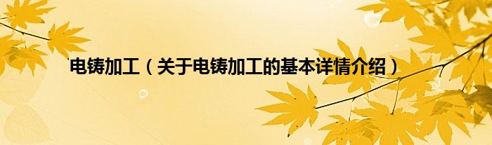 电铸加工（关于电铸加工的基本详情介绍）