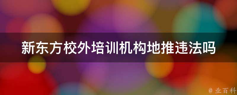 新东方校外培训机构地推违法吗