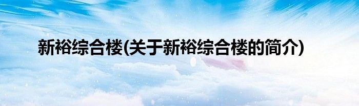 新裕综合楼(关于新裕综合楼的简介)