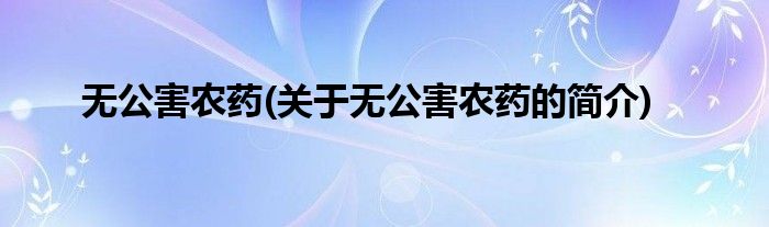 无公害农药(关于无公害农药的简介)