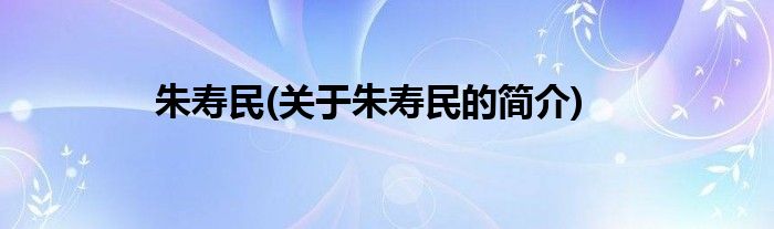 朱寿民(关于朱寿民的简介)
