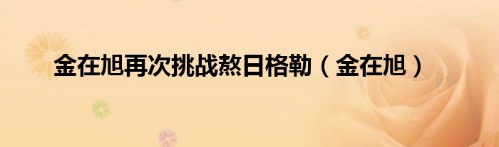金在旭再次挑战熬日格勒（金在旭）