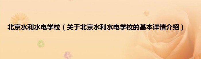 北京水利水电学校（关于北京水利水电学校的基本详情介绍）
