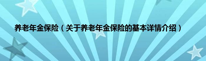 养老年金保险（关于养老年金保险的基本详情介绍）