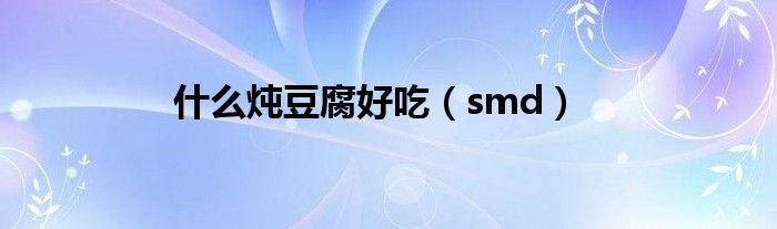 什么炖豆腐好吃（smd）