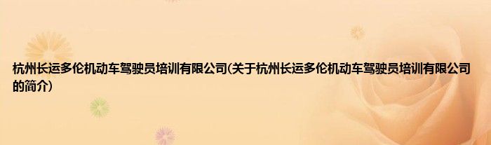 杭州长运多伦机动车驾驶员培训有限公司(关于杭州长运多伦机动车驾驶员培训有限公司的简介)
