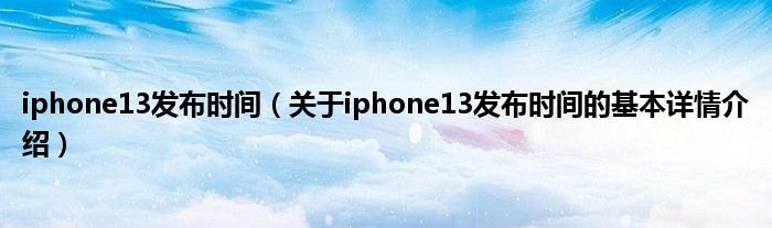 iphone13发布时间（关于iphone13发布时间的基本详情介绍）