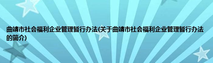 曲靖市社会福利企业管理暂行办法(关于曲靖市社会福利企业管理暂行办法的简介)