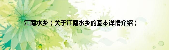 江南水乡（关于江南水乡的基本详情介绍）