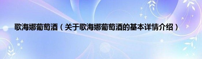 歌海娜葡萄酒（关于歌海娜葡萄酒的基本详情介绍）