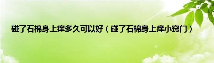 碰了石棉身上痒多久可以好（碰了石棉身上痒小窍门）