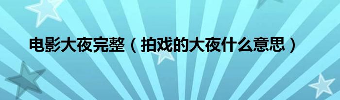 电影大夜完整(拍戏的大夜什么意思)