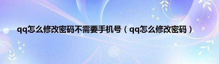 qq怎么修改密码不需要手机号(qq怎么修改密码)