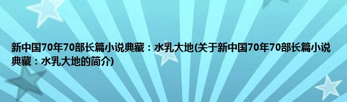 新中国70年70部长篇小说典藏：水乳大地(关于新中国70年70部长篇小说典藏：水乳大地的简介)