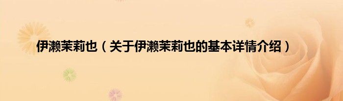 伊濑茉莉也（关于伊濑茉莉也的基本详情介绍）