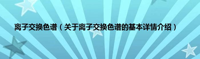 离子交换色谱（关于离子交换色谱的基本详情介绍）